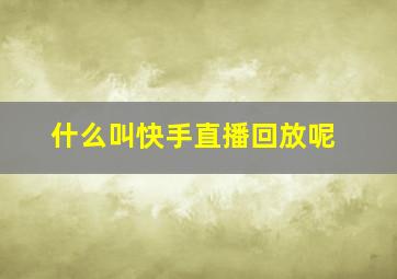 什么叫快手直播回放呢