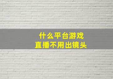 什么平台游戏直播不用出镜头