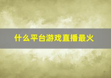 什么平台游戏直播最火