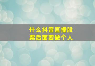 什么抖音直播股票后面要做个人