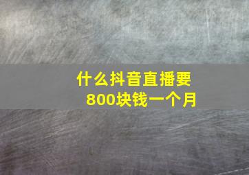 什么抖音直播要800块钱一个月