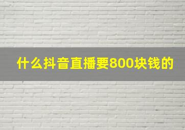 什么抖音直播要800块钱的