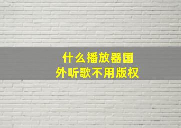 什么播放器国外听歌不用版权