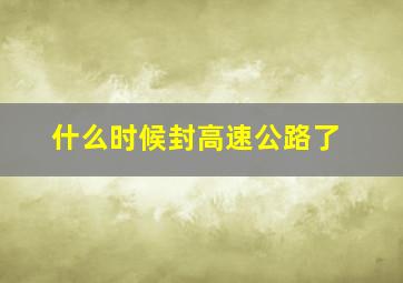 什么时候封高速公路了