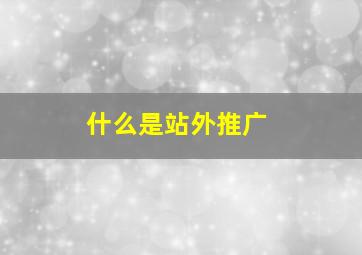 什么是站外推广