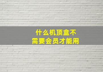 什么机顶盒不需要会员才能用