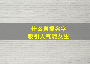 什么直播名字吸引人气呢女生