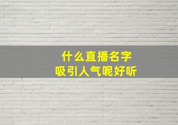 什么直播名字吸引人气呢好听