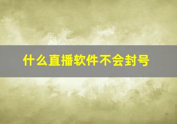 什么直播软件不会封号