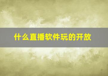 什么直播软件玩的开放