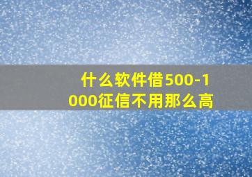 什么软件借500-1000征信不用那么高