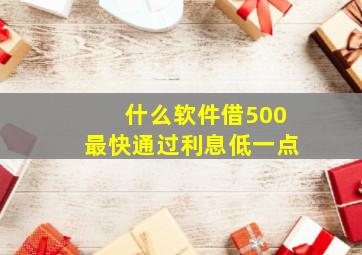 什么软件借500最快通过利息低一点