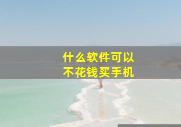 什么软件可以不花钱买手机