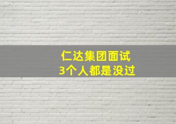 仁达集团面试3个人都是没过