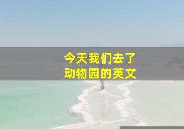 今天我们去了动物园的英文