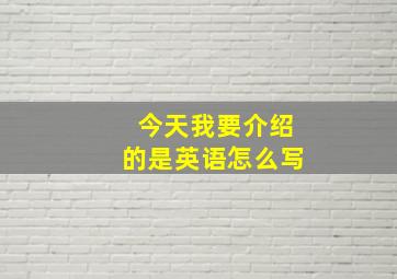 今天我要介绍的是英语怎么写