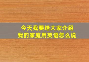 今天我要给大家介绍我的家庭用英语怎么说