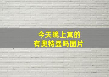 今天晚上真的有奥特曼吗图片