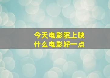 今天电影院上映什么电影好一点