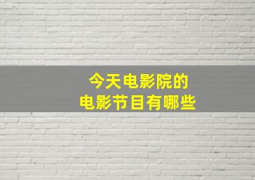 今天电影院的电影节目有哪些