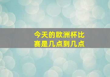 今天的欧洲杯比赛是几点到几点