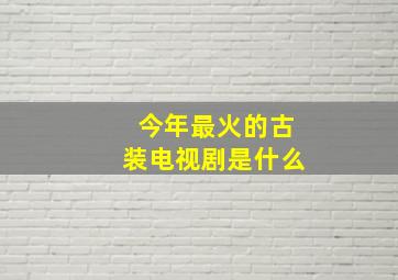 今年最火的古装电视剧是什么