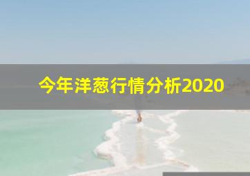 今年洋葱行情分析2020