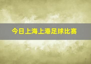 今日上海上港足球比赛