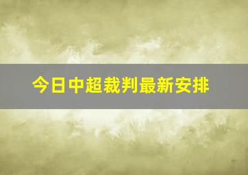 今日中超裁判最新安排