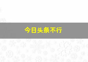 今日头条不行