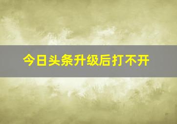 今日头条升级后打不开