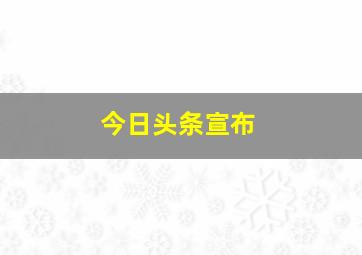 今日头条宣布