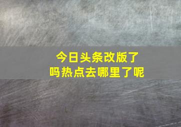 今日头条改版了吗热点去哪里了呢