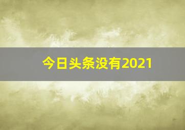 今日头条没有2021