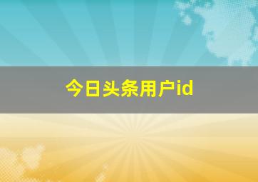 今日头条用户id