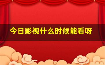 今日影视什么时候能看呀