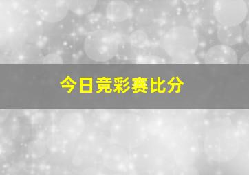 今日竞彩赛比分