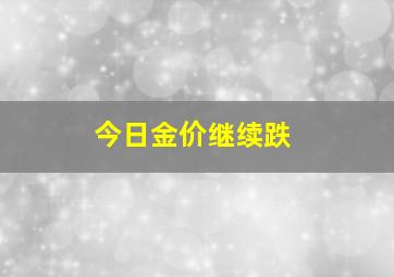 今日金价继续跌