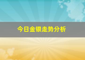 今日金银走势分析