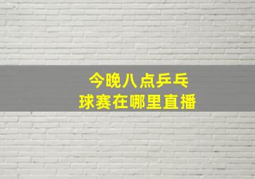 今晚八点乒乓球赛在哪里直播