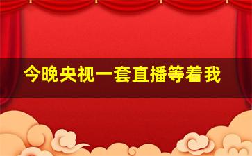 今晚央视一套直播等着我