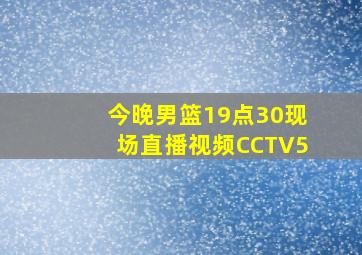 今晚男篮19点30现场直播视频CCTV5