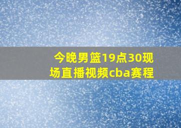 今晚男篮19点30现场直播视频cba赛程