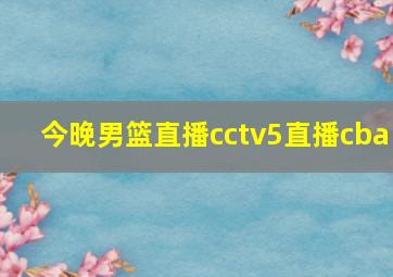 今晚男篮直播cctv5直播cba