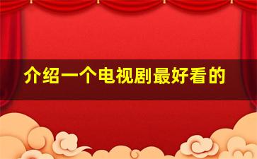 介绍一个电视剧最好看的