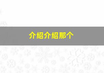 介绍介绍那个