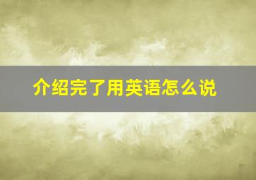 介绍完了用英语怎么说