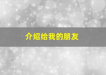 介绍给我的朋友