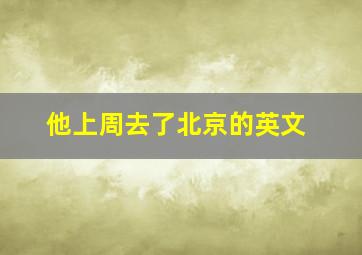 他上周去了北京的英文