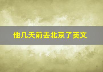 他几天前去北京了英文